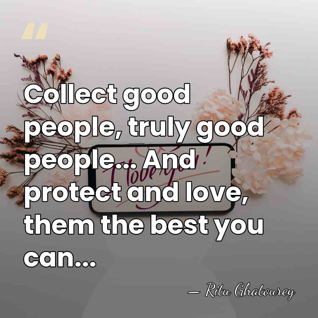 Collect good people, truly good people... And protect and love, them the&hellip; - Ritu Ghatourey