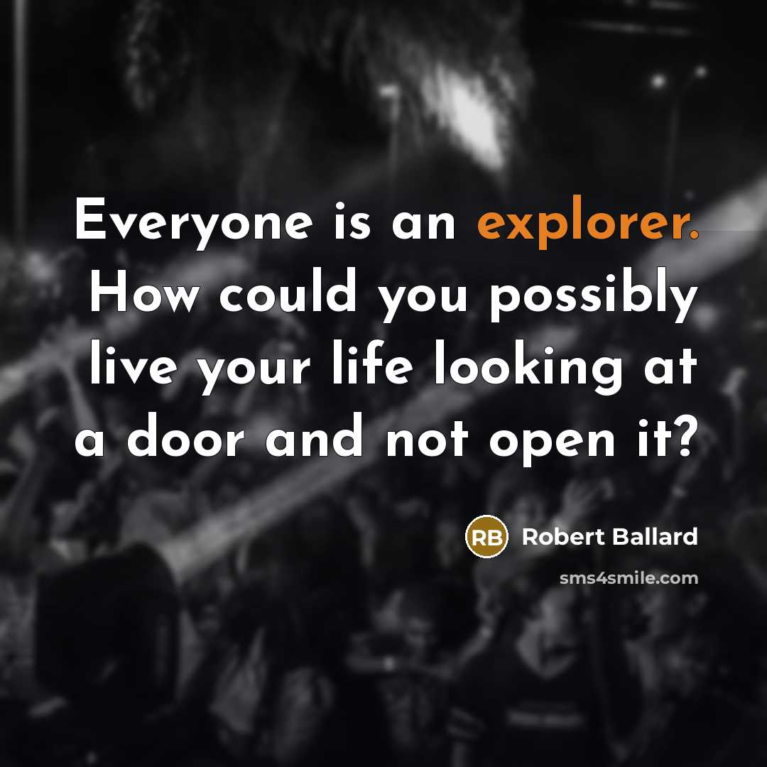“Everyone is an explorer. How could you possibly live your life looking at a door and not open it?” quote by Robert Ballard