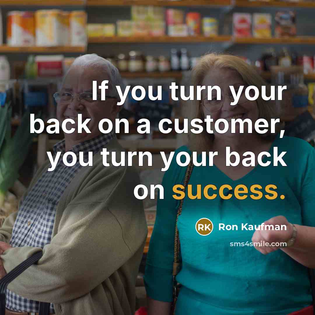 “If you turn your back on a customer, you turn your back on success.” quote by Ron Kaufman