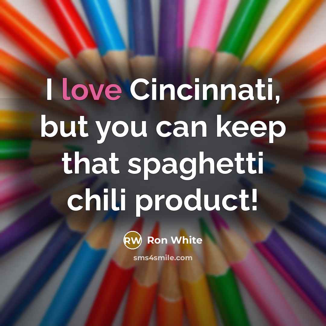 “I love Cincinnati, but you can keep that spaghetti chili…” quote by Ron White