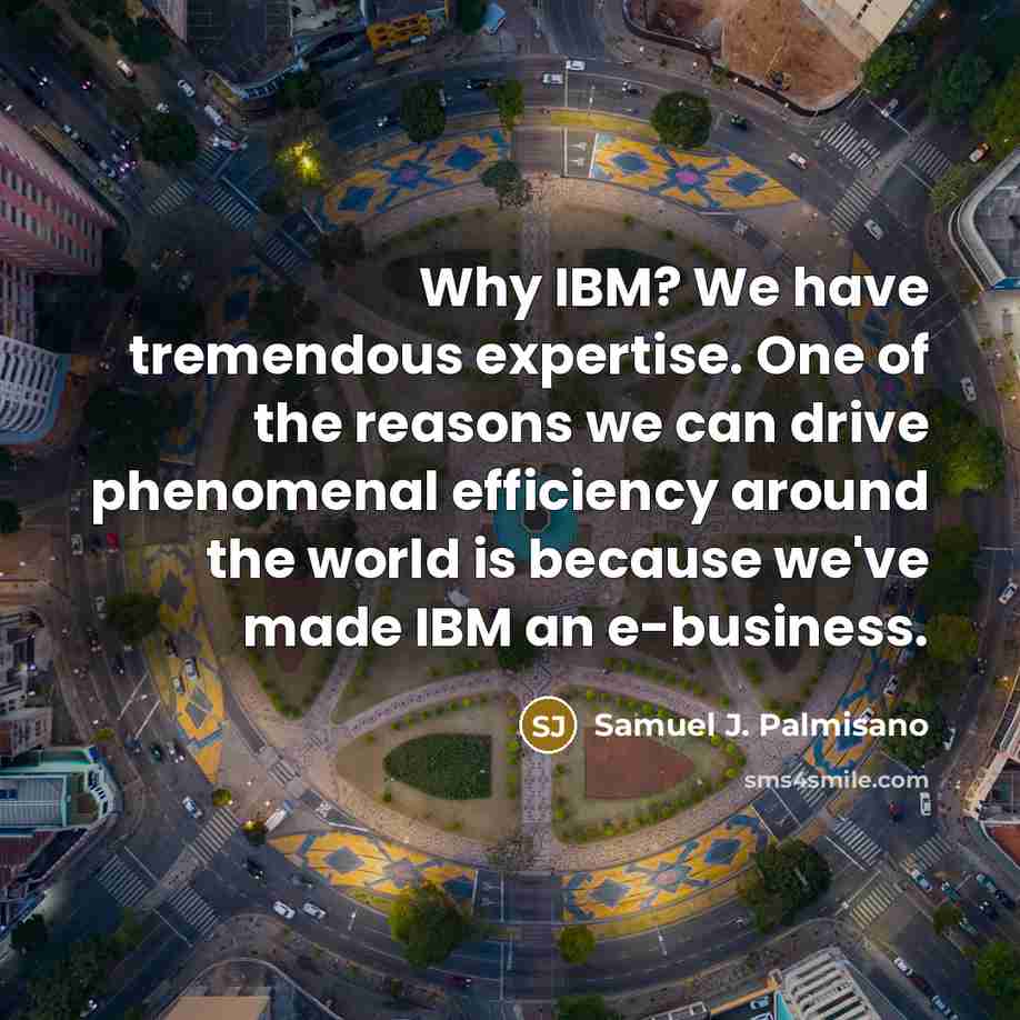 “Why IBM? We have tremendous expertise. One of the reasons…” quote by Samuel J. Palmisano