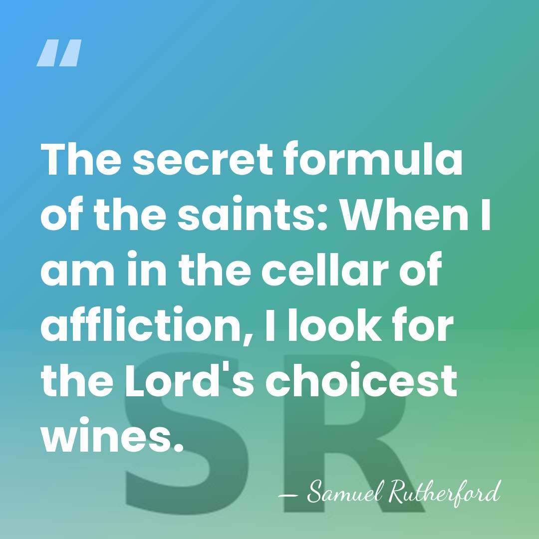 The secret formula of the saints: When I am in the cellar&hellip; - Samuel Rutherford