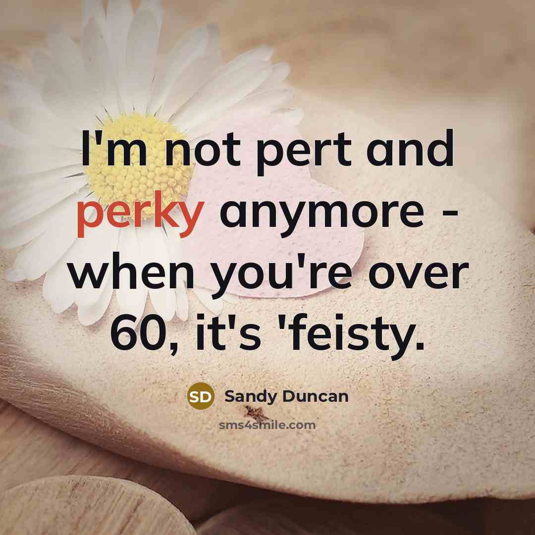 “I'm not pert and perky anymore - when you're over…” quote by Sandy Duncan