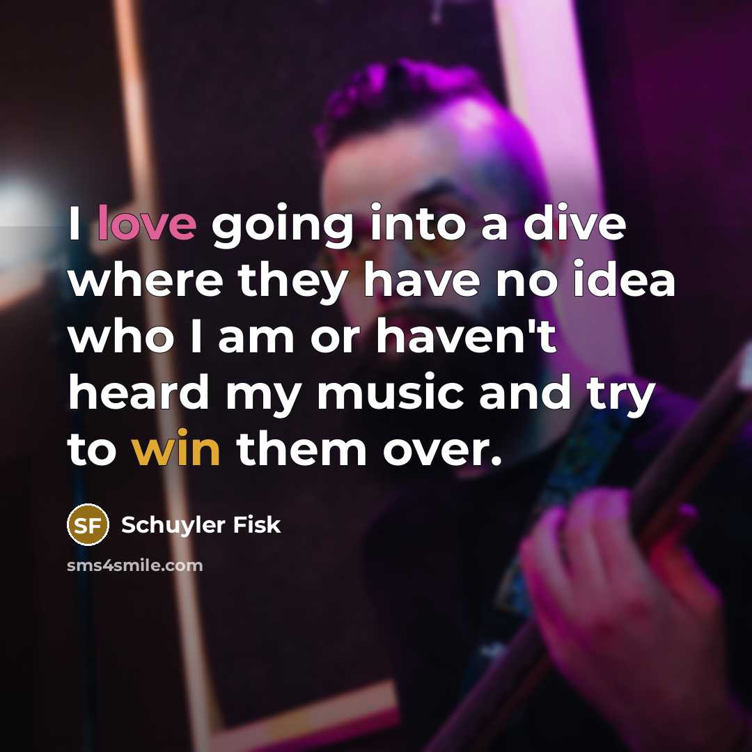 “I love going into a dive where they have no idea who I am or haven't heard my music and try to win them over.” quote by Schuyler Fisk