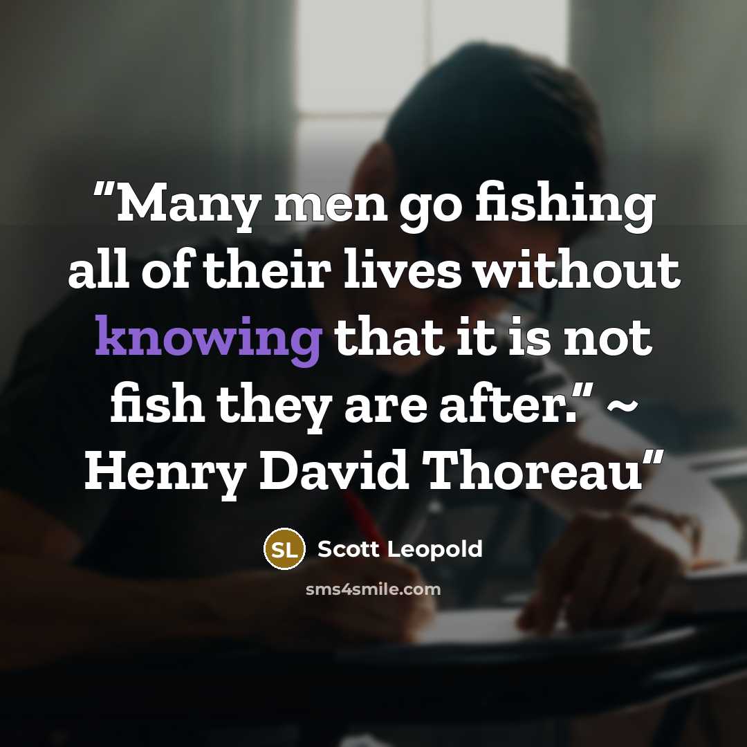 “Many men go fishing all of their lives without knowing that it is not fish they are after.” ~ Henry David Thoreau” quote by Scott Leopold