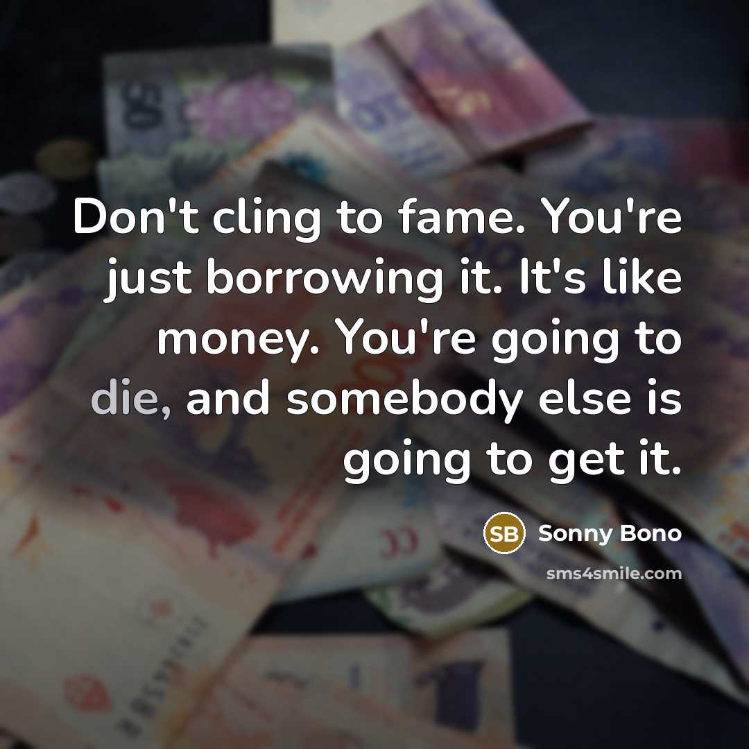 “Don't cling to fame. You're just borrowing it. It's like…” quote by Sonny Bono
