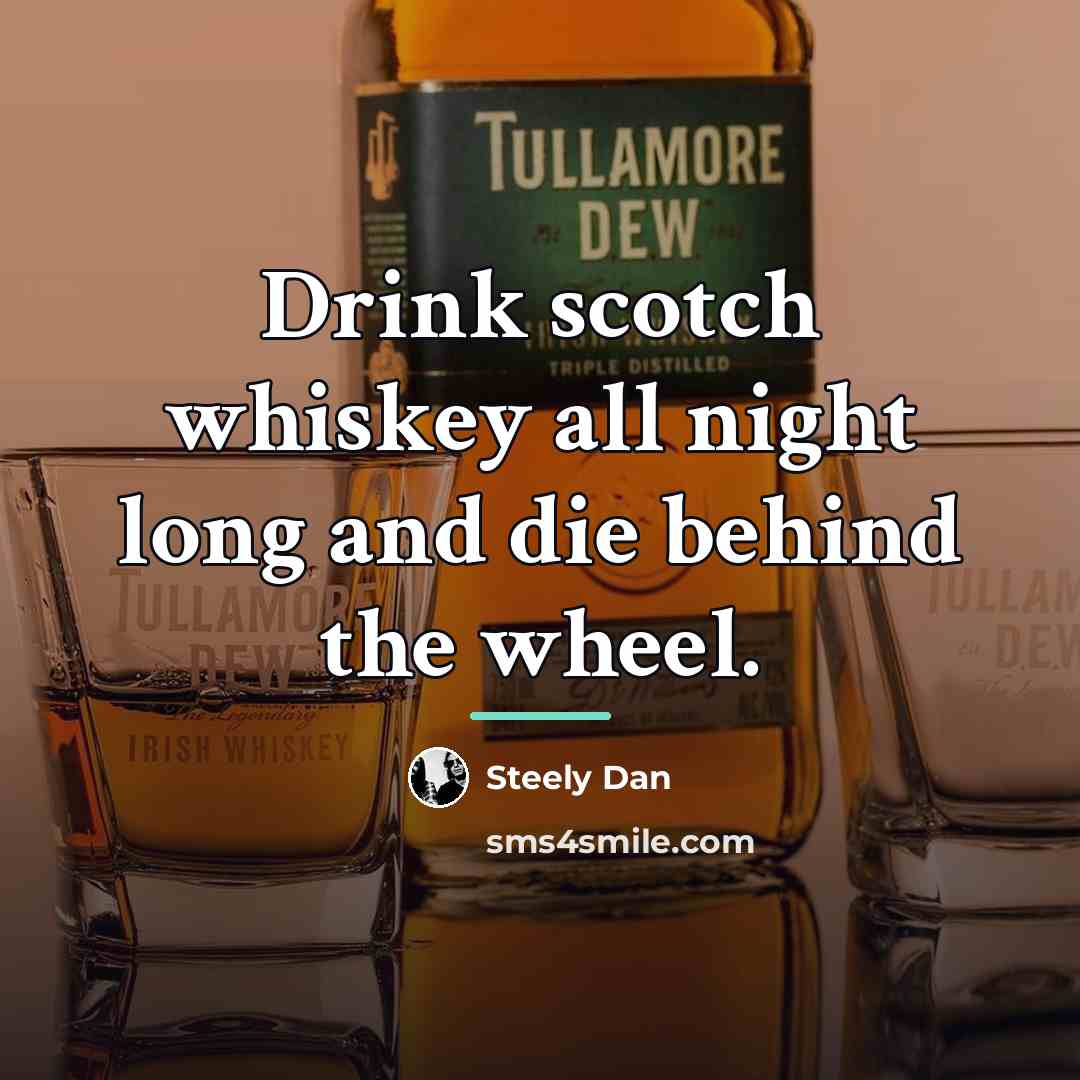 “Drink scotch whiskey all night long and die behind the…” quote by Steely Dan
