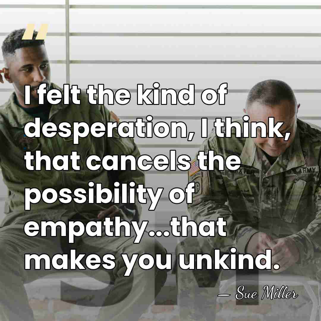 I felt the kind of desperation, I think, that cancels the possibility&hellip; - Sue Miller