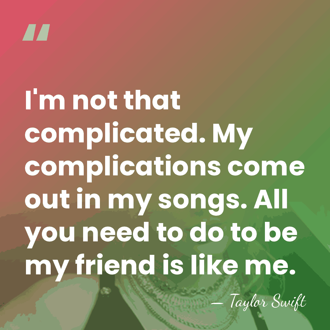 I'm not that complicated. My complications come out in my songs. All&hellip; - Taylor Swift