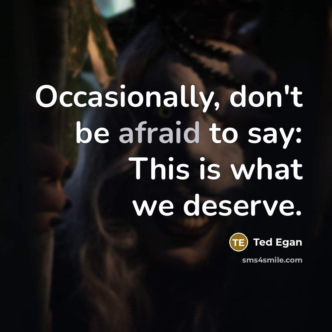 “Occasionally, don't be afraid to say: This is what we deserve.” quote by Ted Egan