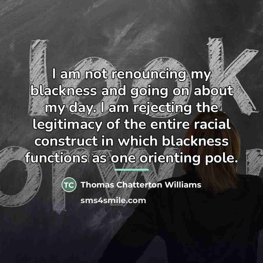 “I am not renouncing my blackness and going on about…” quote by Thomas Chatterton Williams