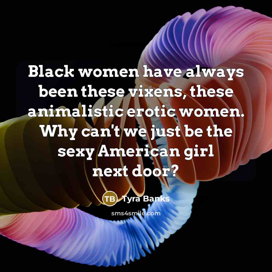 “Black women have always been these vixens, these animalistic erotic…” quote by Tyra Banks