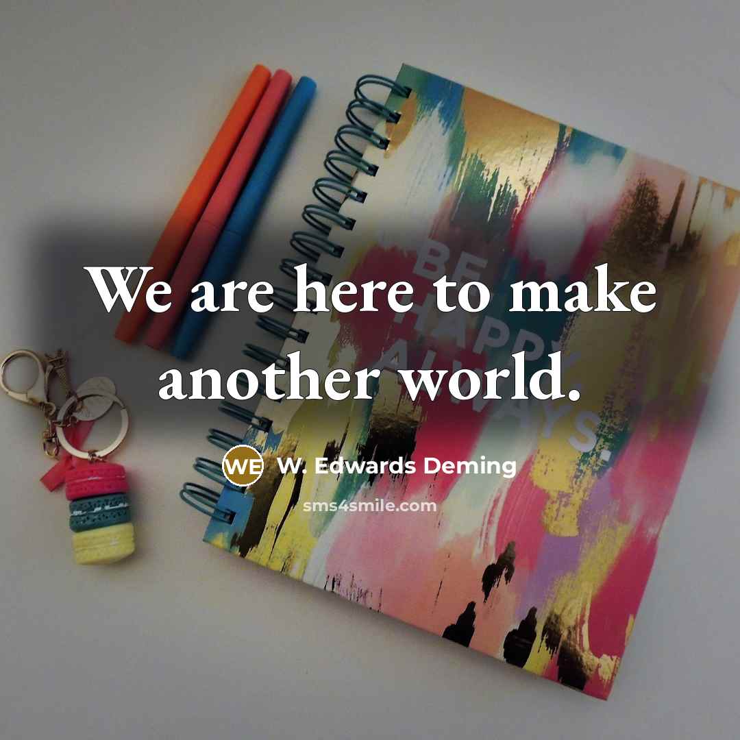 “We are here to make another world.…” quote by W. Edwards Deming