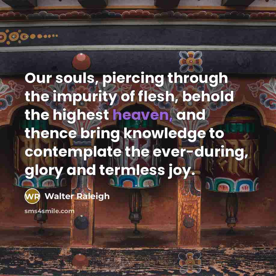 “Our souls, piercing through the impurity of flesh, behold the…” quote by Walter Raleigh