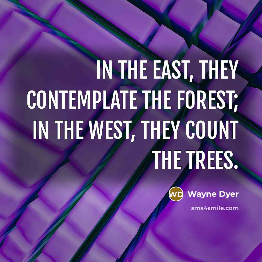 “In the East, they contemplate the forest; in the West,…” quote by Wayne Dyer