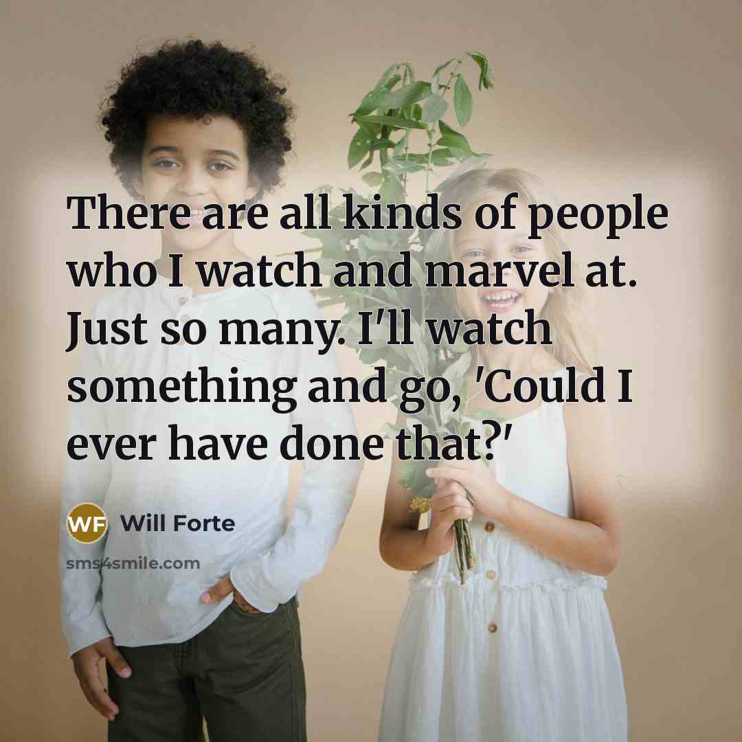 “There are all kinds of people who I watch and…” quote by Will Forte