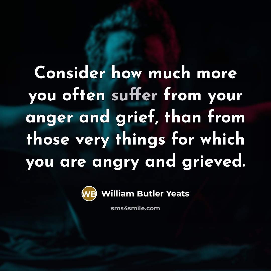 “Consider how much more you often suffer from your anger…” quote by William Butler Yeats