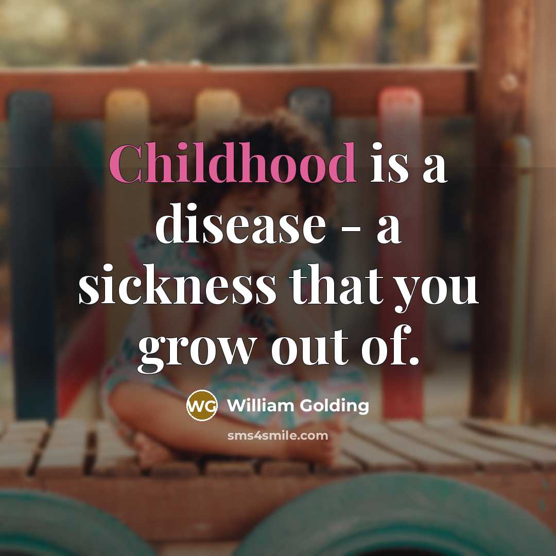 “Childhood is a disease - a sickness that you grow…” quote by William Golding