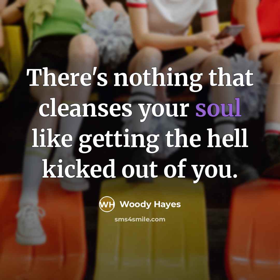 “There's nothing that cleanses your soul like getting the hell…” quote by Woody Hayes