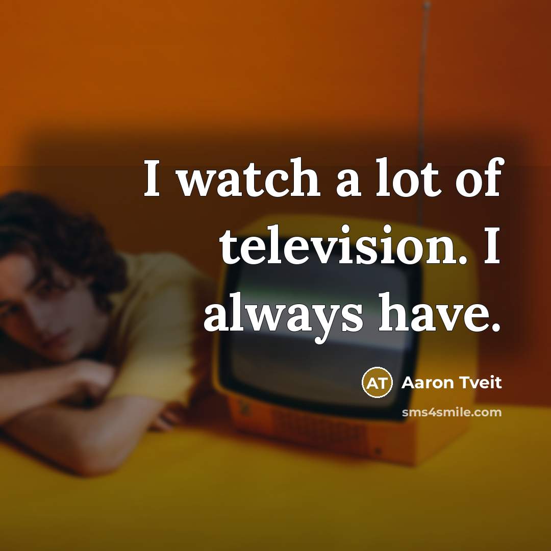 “I watch a lot of television. I always have.…” quote by Aaron Tveit