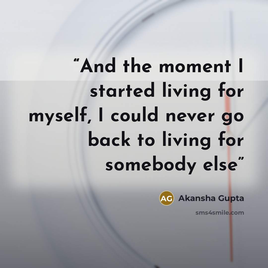 “And the moment I started living for myself, I could never go back to living for somebody else” quote by Akansha Gupta