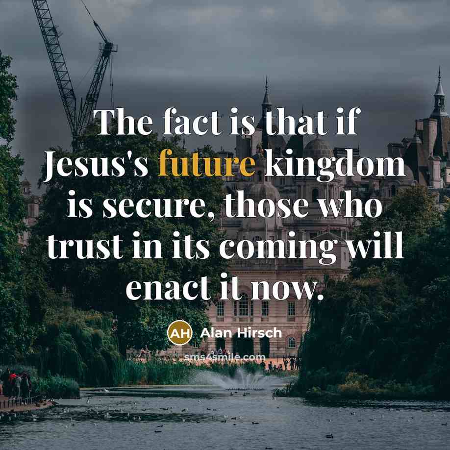 “The fact is that if Jesus's future kingdom is secure,…” quote by Alan Hirsch