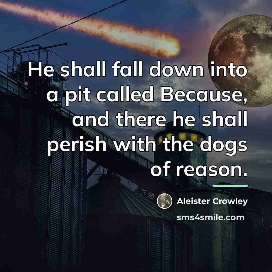 “He shall fall down into a pit called Because, and…” quote by Aleister Crowley