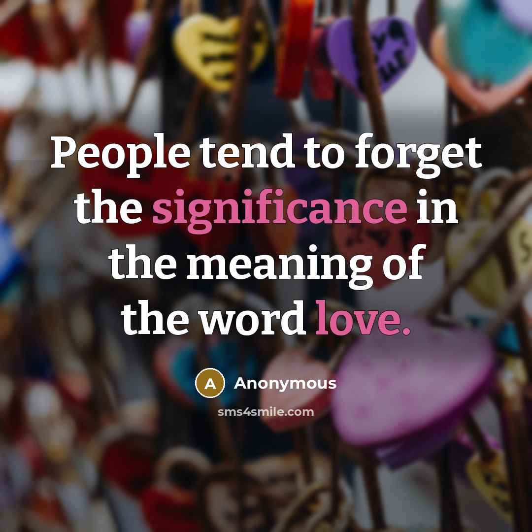 “People tend to forget the significance in the meaning of the word love.” quote by Anonymous