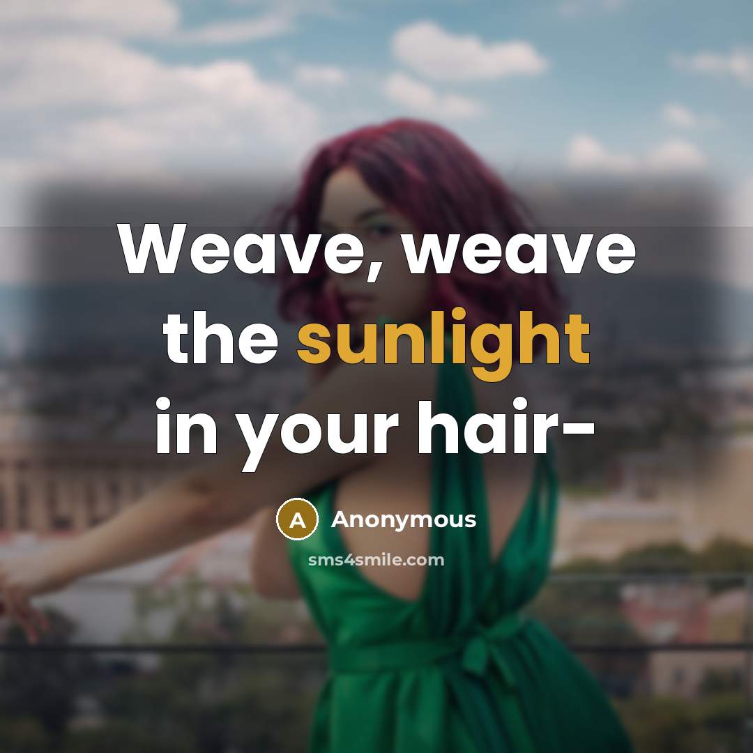 “Weave, weave the sunlight in your hair-…” quote by Anonymous