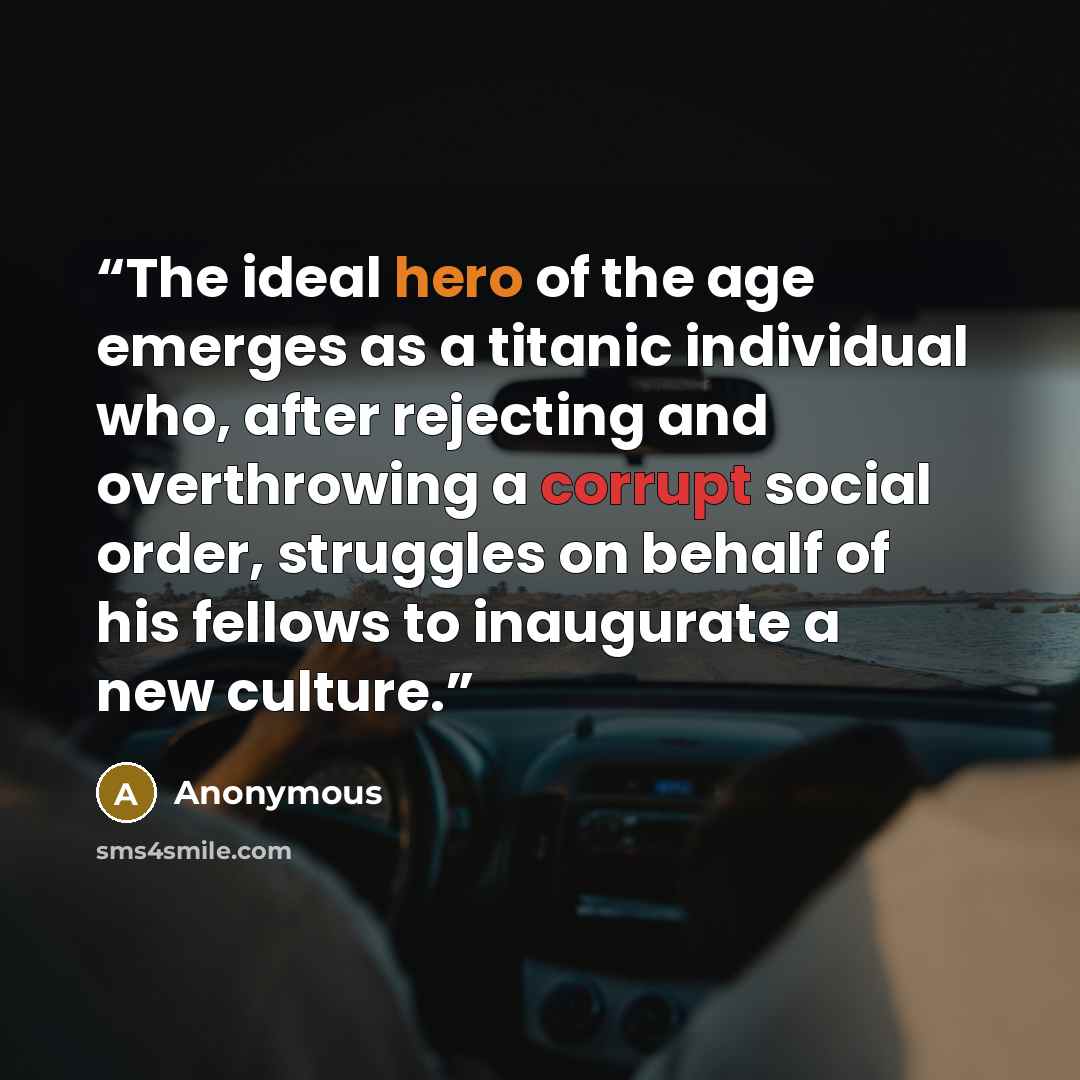 “The ideal hero of the age emerges as a titanic individual who, after rejecting and overthrowing a corrupt social order, struggles on behalf of his fellows to inaugurate a new culture.” quote by Anonymous