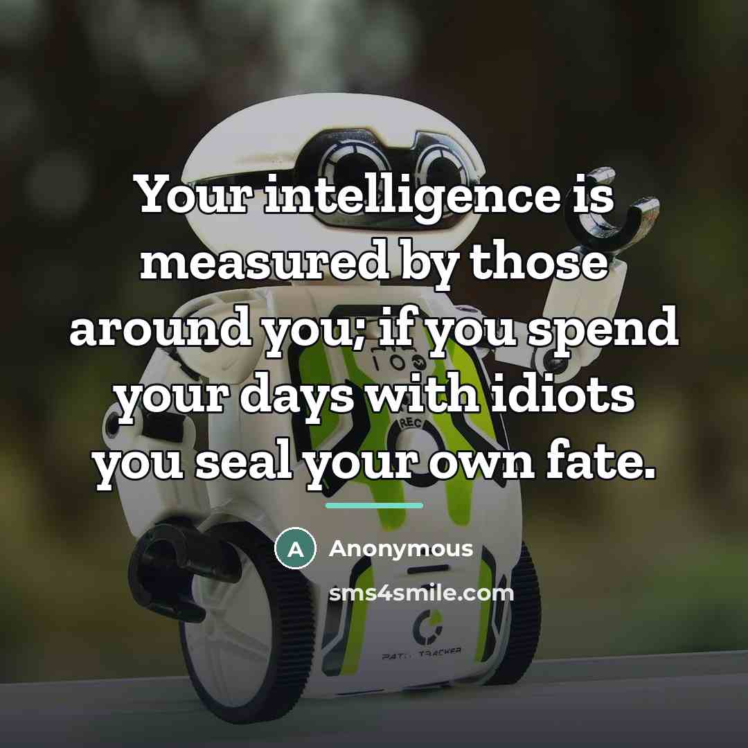 “Your intelligence is measured by those around you; if you…” quote by Anonymous
