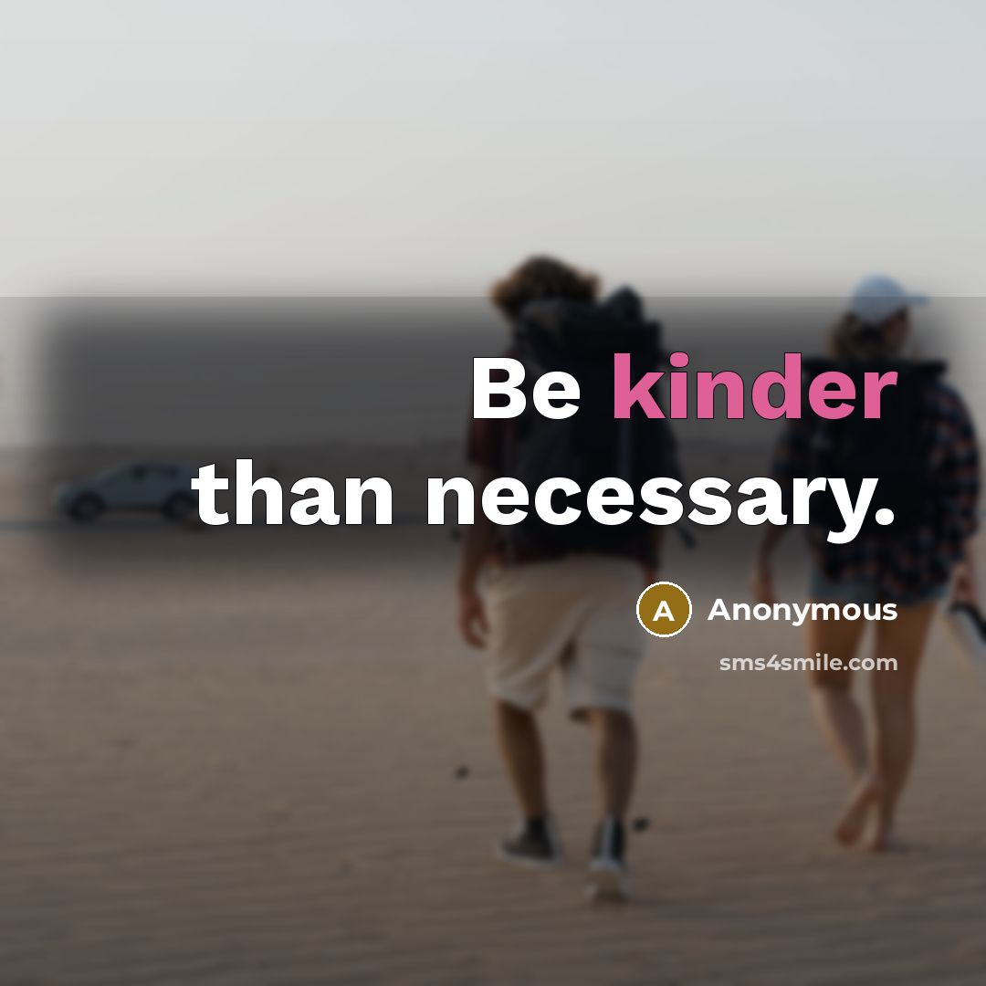 “Be kinder than necessary.” quote by Anonymous