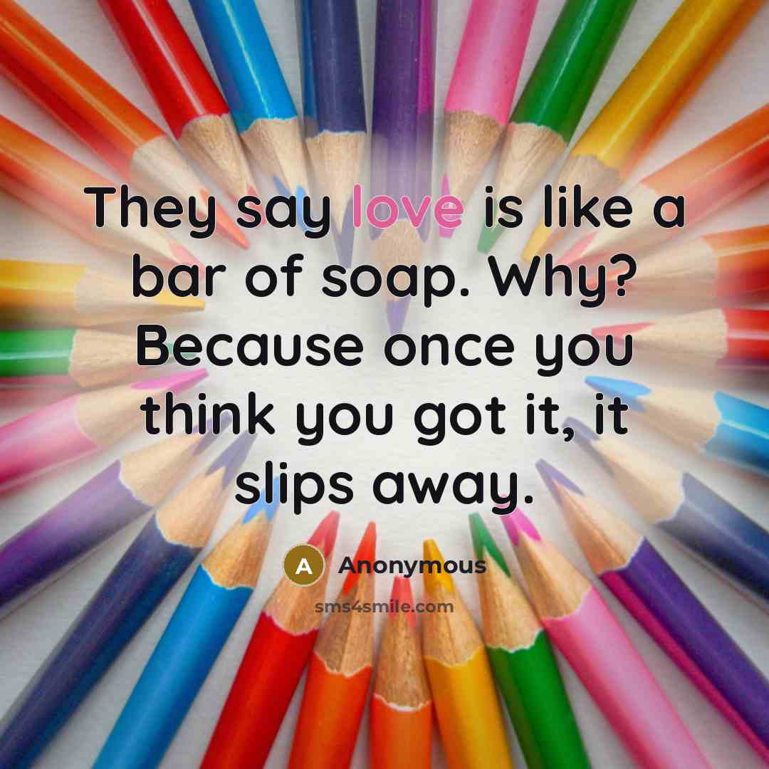 “They say love is like a bar of soap. Why?…” quote by Anonymous