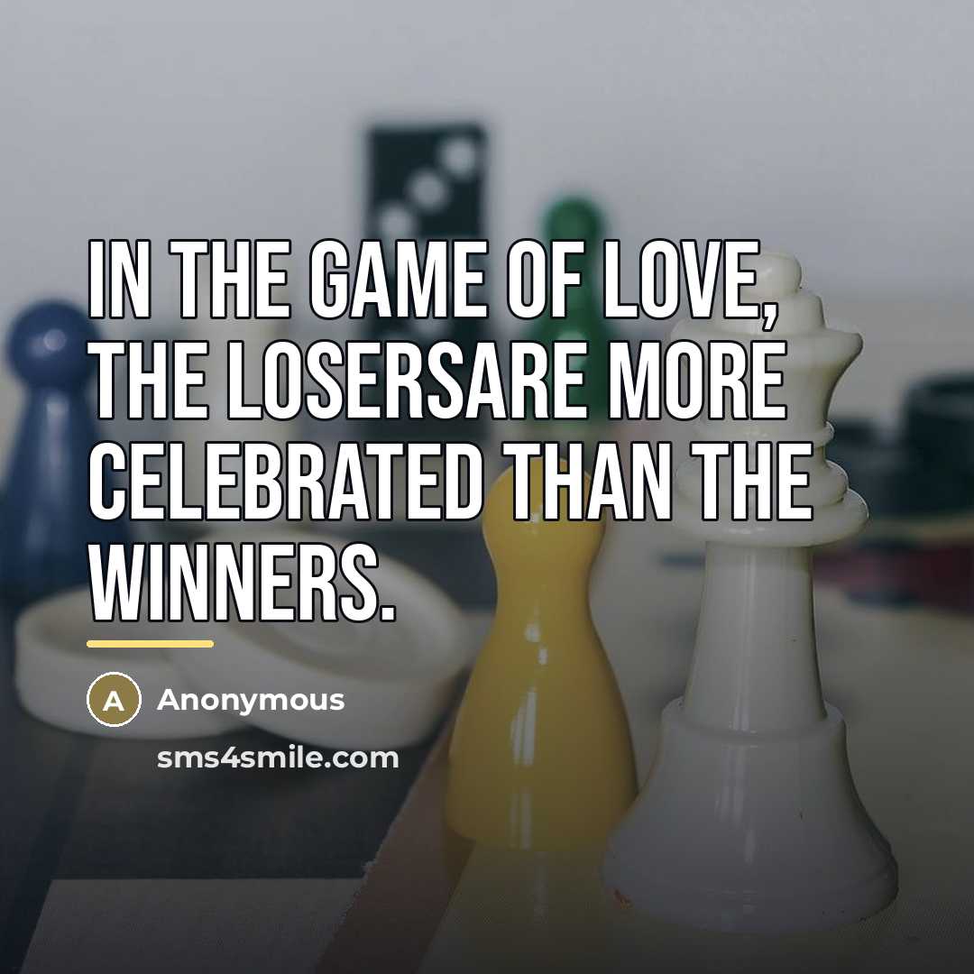 “In the game of love, the losersare more celebrated than…” quote by Anonymous