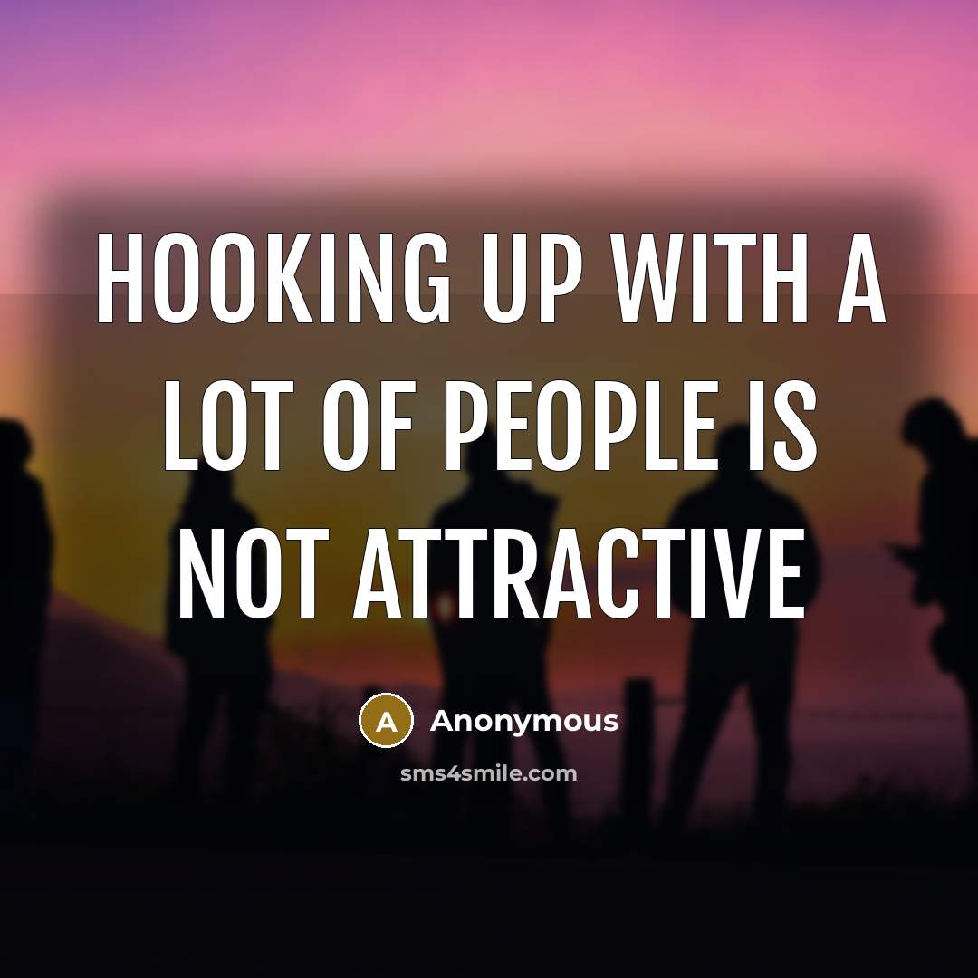 “Hooking up with a lot of people is NOT attractive…” quote by Anonymous