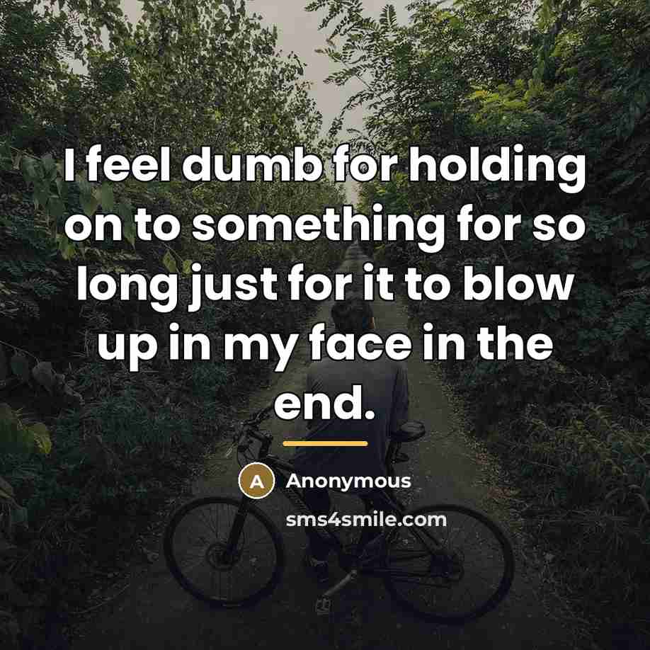 “I feel dumb for holding on to something for so…” quote by Anonymous
