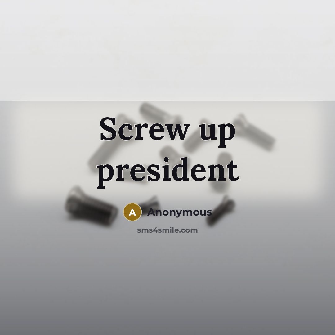 “Screw up president” quote by Anonymous