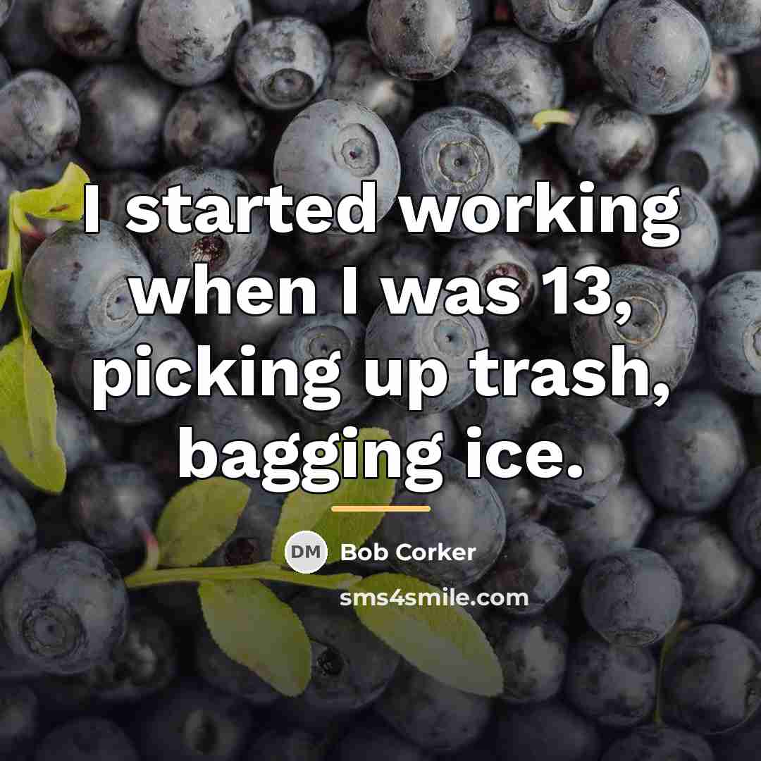 “I started working when I was 13, picking up trash,…” quote by Bob Corker