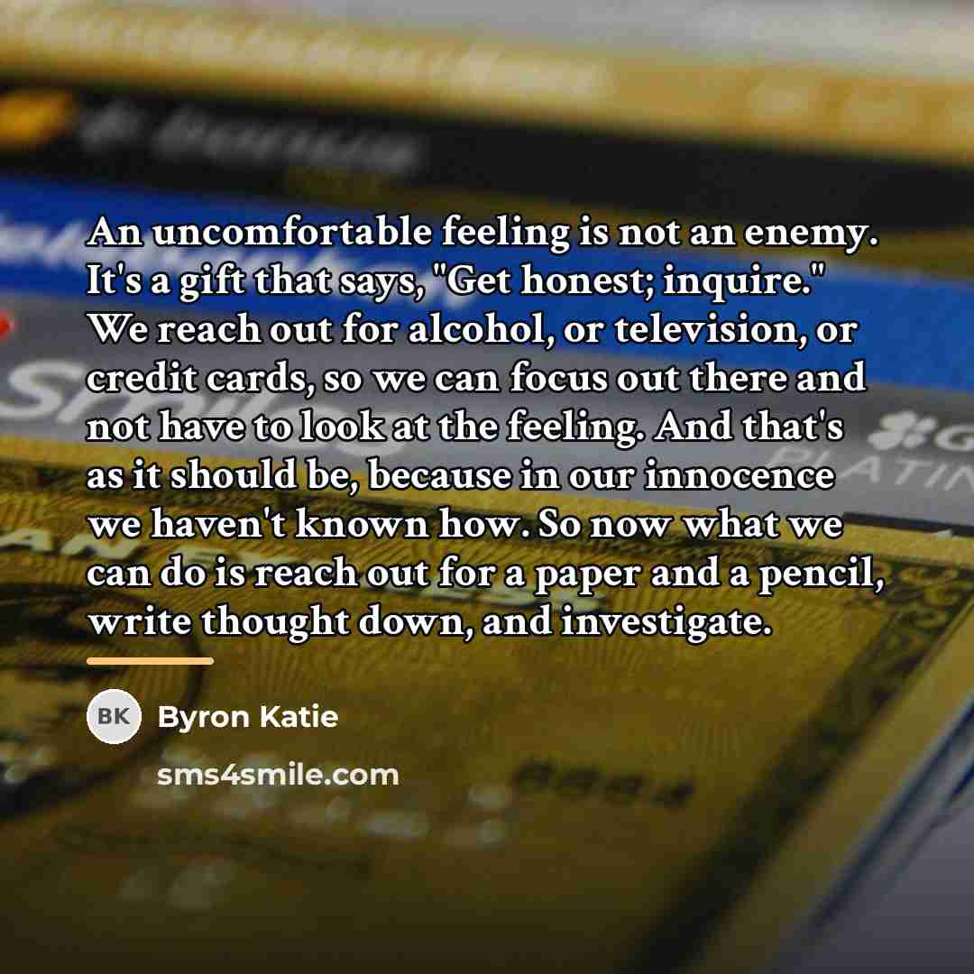 “An uncomfortable feeling is not an enemy. It's a gift…” quote by Byron Katie