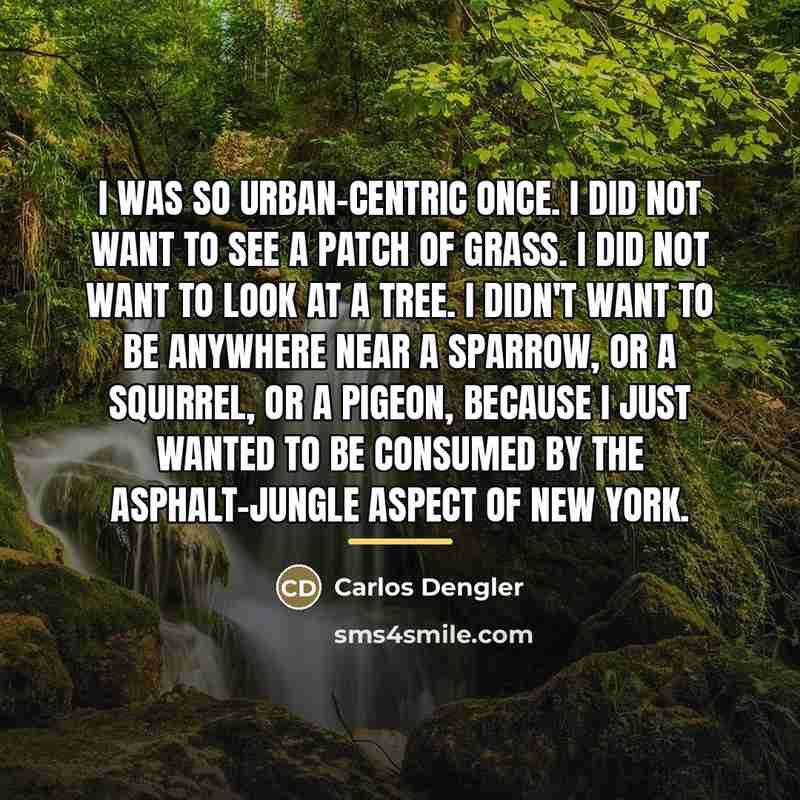 “I was so urban-centric once. I did not want to…” quote by Carlos Dengler