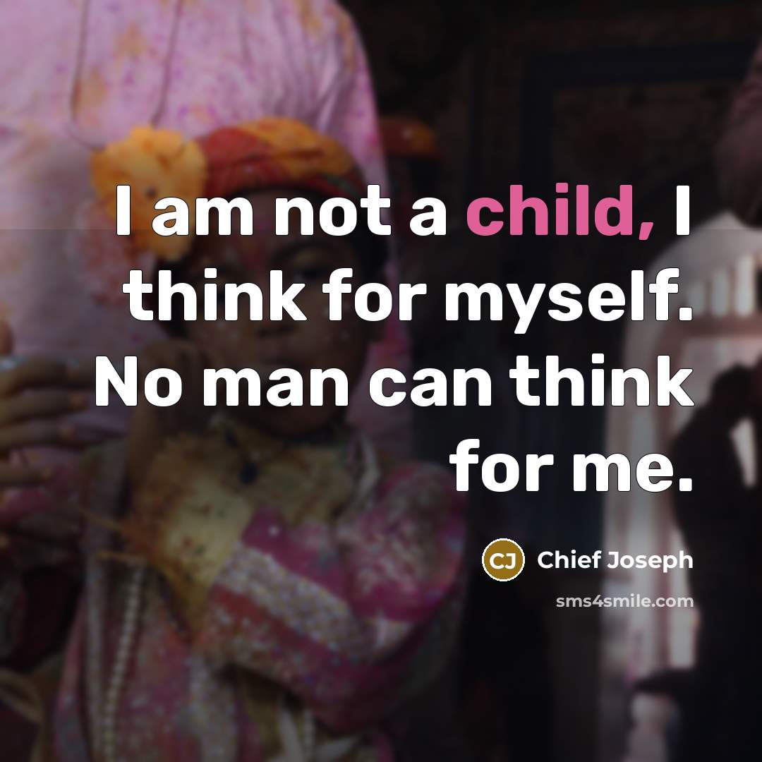 “I am not a child, I think for myself. No man can think for me.” quote by Chief Joseph