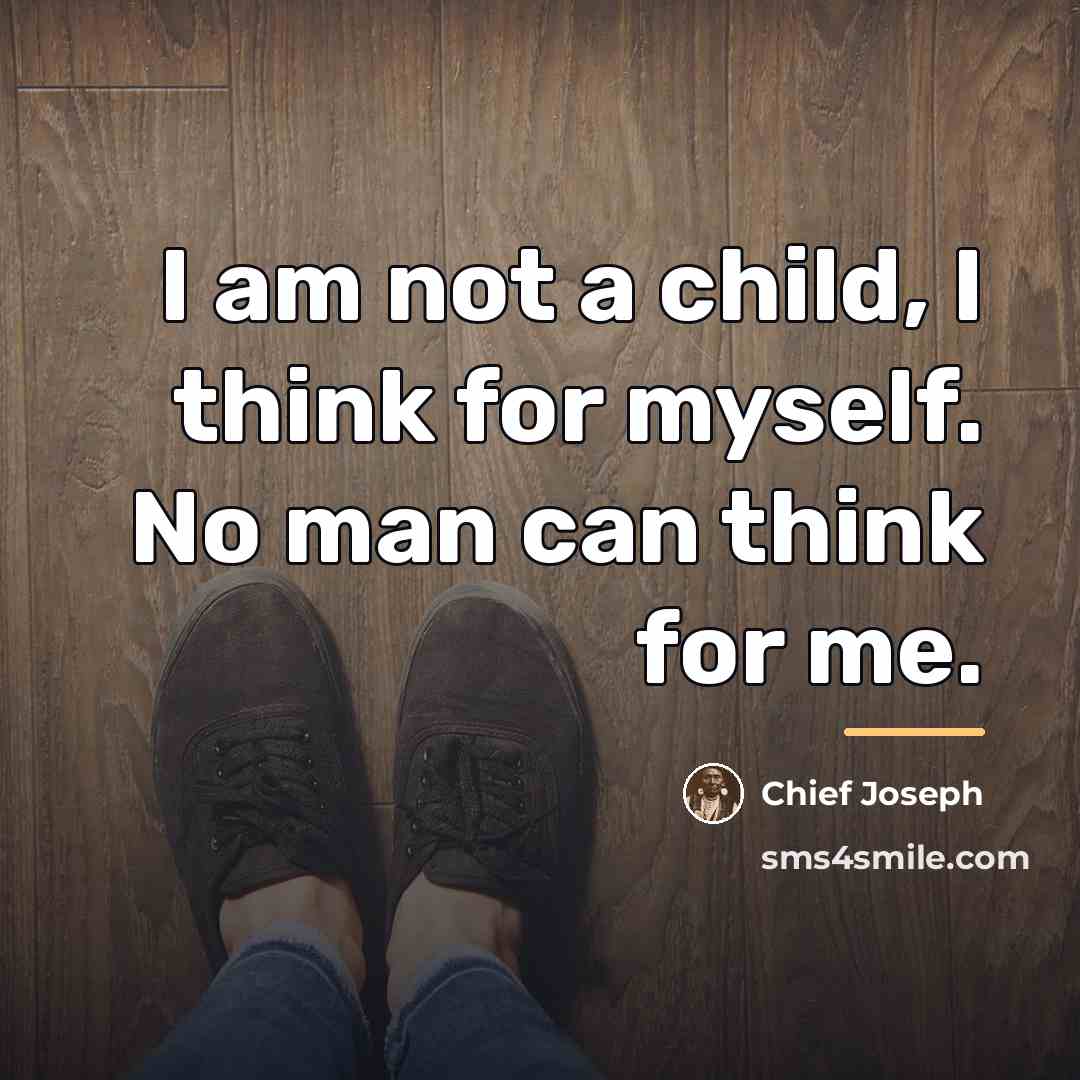 “I am not a child, I think for myself. No…” quote by Chief Joseph