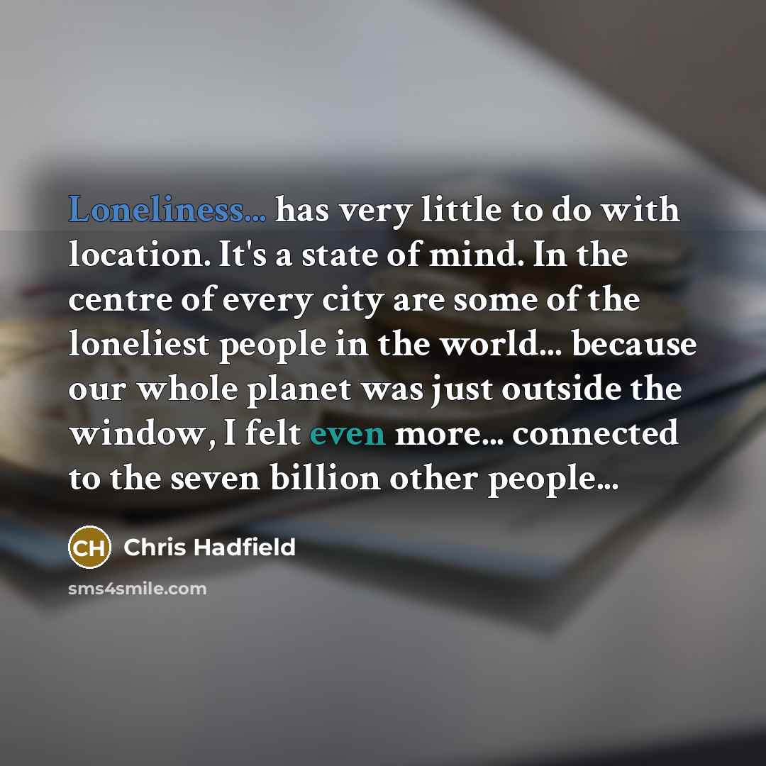 “Loneliness... has very little to do with location. It's a…” quote by Chris Hadfield
