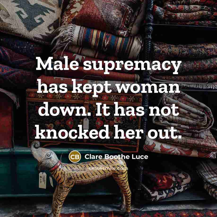“Male supremacy has kept woman down. It has not knocked her out.” quote by Clare Boothe Luce