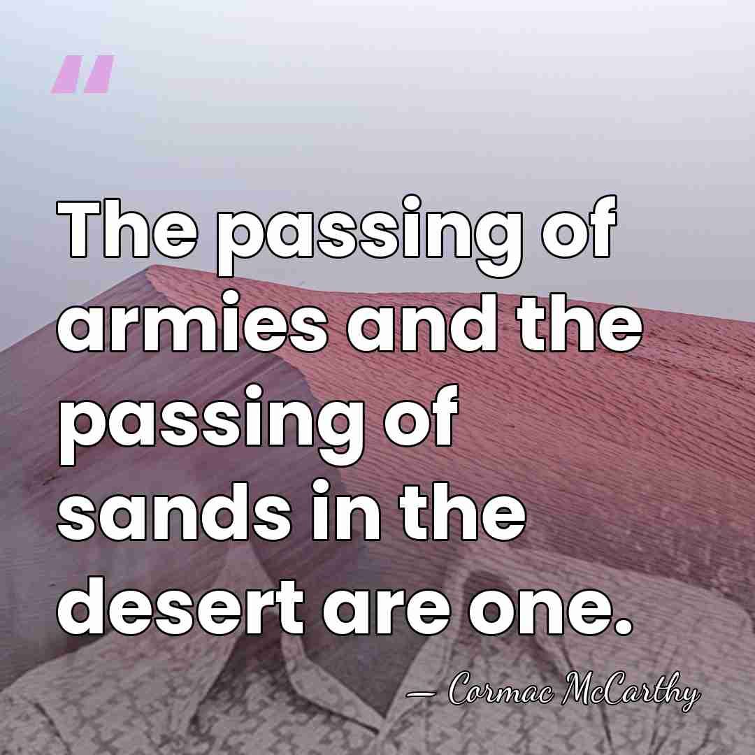 The passing of armies and the passing of sands in the desert&hellip; - Cormac McCarthy