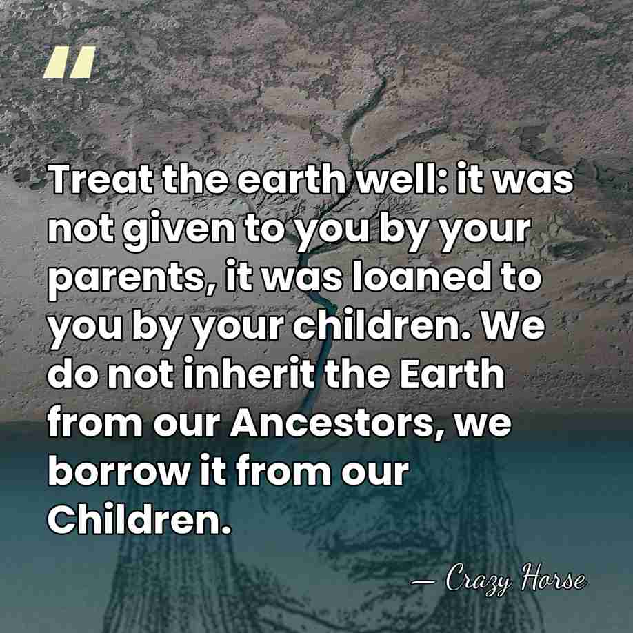 Treat the earth well: it was not given to you by your&hellip; - Crazy Horse