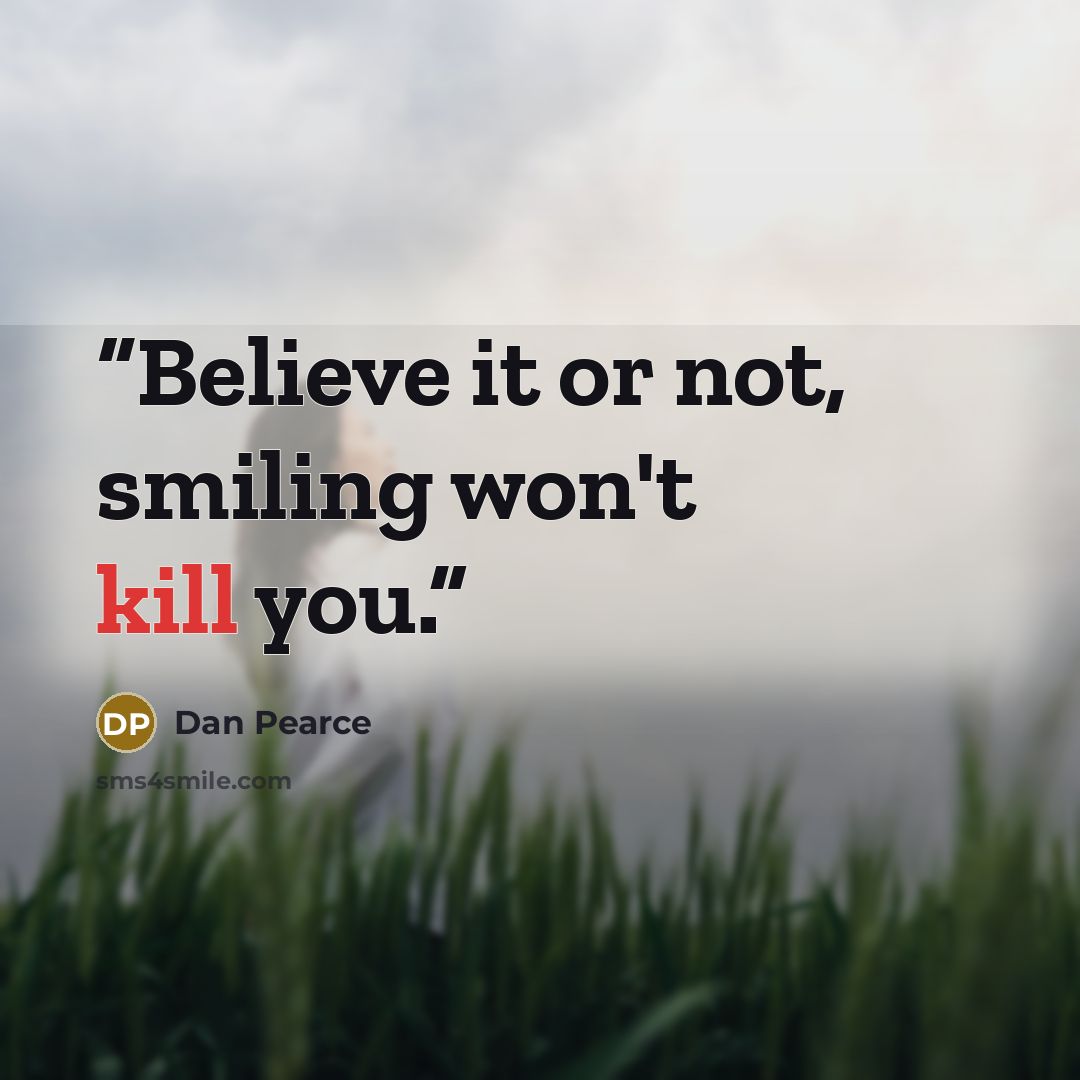“Believe it or not, smiling won't kill you.” quote by Dan Pearce