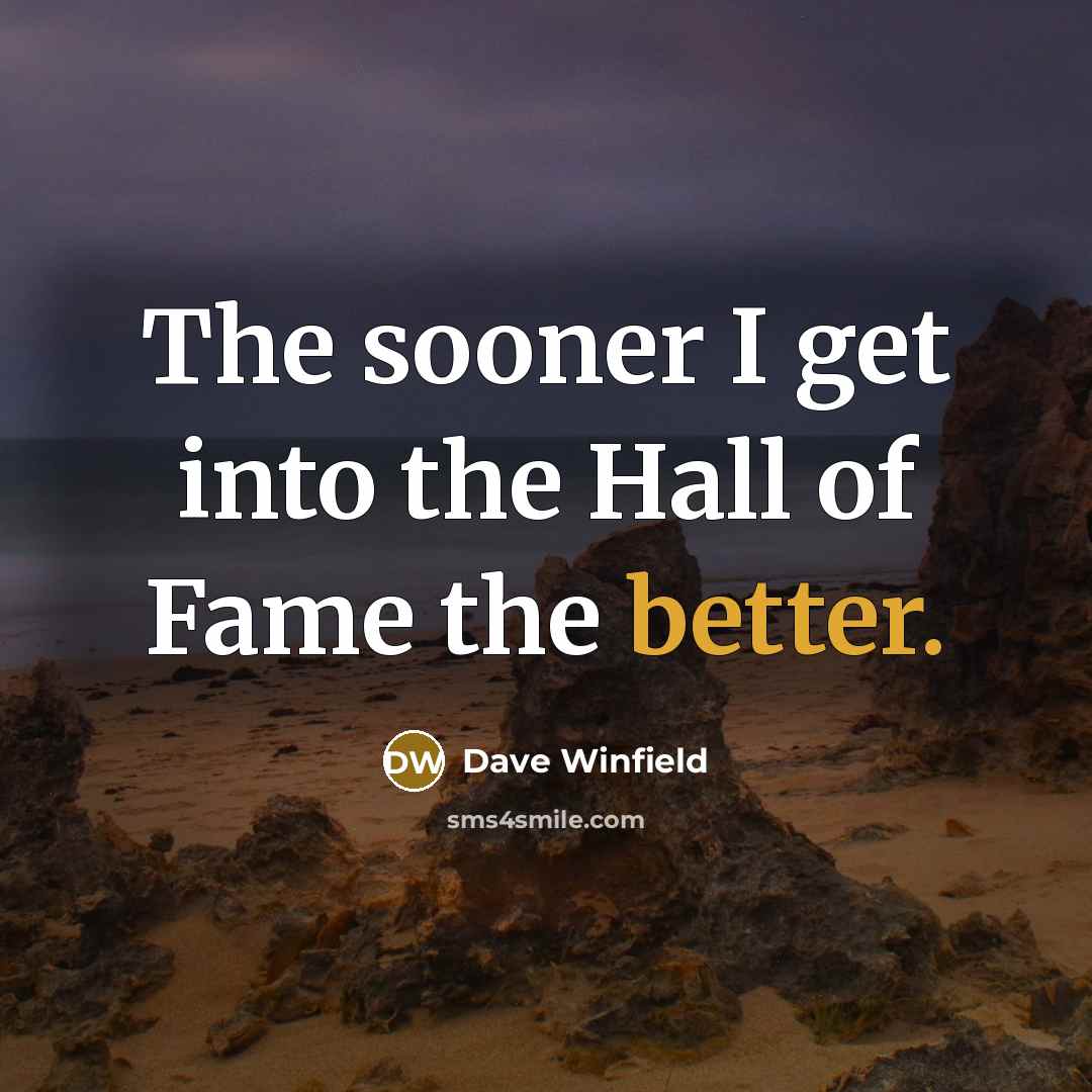 “The sooner I get into the Hall of Fame the better.” quote by Dave Winfield