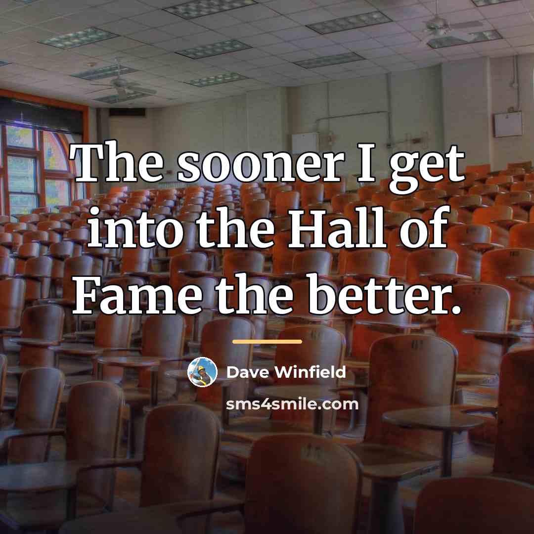 “The sooner I get into the Hall of Fame the…” quote by Dave Winfield
