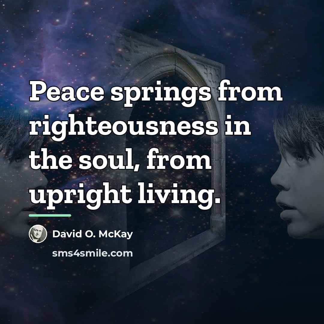 “Peace springs from righteousness in the soul, from upright living.…” quote by David O. McKay